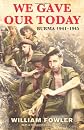 We Gave Our Today: Burma 1941-1945
