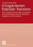 Erfolgskriterien f&ouml;deraler Transition: Eine vergleichende akteursbasierte Prozessanalyse anhand Spaniens, Belgiens und Russlands - Claudia Wasmeier