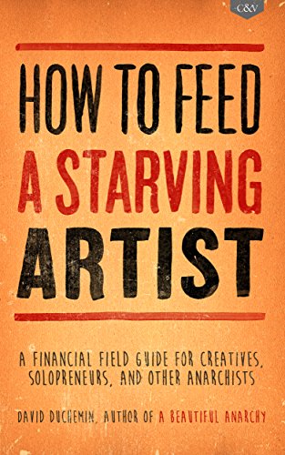 How to Feed A Starving Artist: A Financial Field Guide for Creatives, Solopreneurs, & Other Anarchists