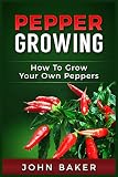 Pepper Growing: How to Grow Your Own Peppers