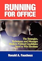 Running for Office: The Strategies, Techniques and Messages Modern Political Candidates Need to Win Elections