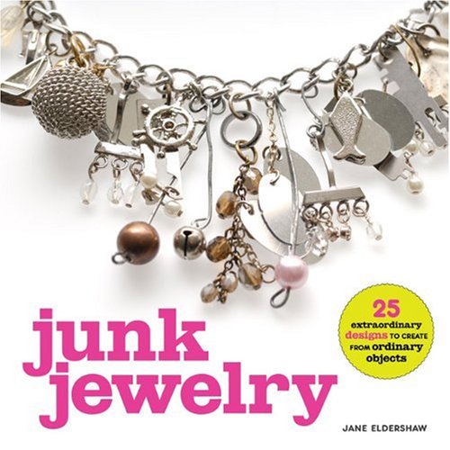Junk Jewelry: 25 Extraordinary Designs to Create from Ordinary Objects