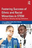Fostering success of ethnic and racial minorities in STEM : the role of minority serving institutions