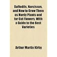 Daffodils, Narcissus, and How to Grow Them as Hardy Plants and for Cut Flowers, With a Guide to the Best Varieties by Arthur Martin Kirby