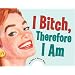 I Bitch, Therefore I Am