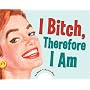 I Bitch, Therefore I Am