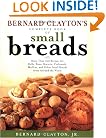 Bernard Claytons Complete Book of Small Breads: More Than 100 Recipes for Rolls Buns Biscuits Flatbreads Muffins and Other
