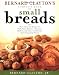 Bernard Claytons Complete Book of Small Breads: More Than 100 Recipes for Rolls Buns Biscuits Flatbreads Muffins and Other