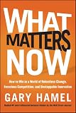 What Matters Now: How to Win in a World of Relentless Change, Ferocious Competition, and Unstoppable Innovation