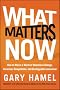 What Matters Now: How to Win in a World of Relentless Change, Ferocious Competition, and Unstoppable Innovation