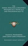 The Animal Kingdom Considered Anatomically, Physically and Philosophically V2