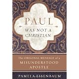 Paul Was Not a Christian: The Original Message of a Misunderstood Apostle
