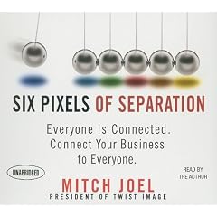 Six Pixels of Separation: Everyone Is Connected. Connect Your Business to Everyone.