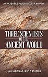 Three scientists of the ancient world : Anaxagoras, Archimedes, Hypatia