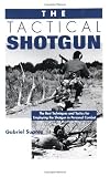 The Tactical Shotgun: The Best Techniques And Tactics For Employing The Shotgun In Personal Combat