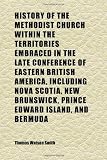 History of the Methodist Church Within the Territories Embraced in the Late Conference of Eastern British America, Including Nova Scotia, New