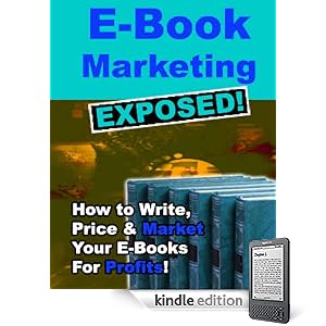 E-Book Marketing Exposed - Essential Guide On How To Write, Price And Market Your E-Books For Maximum Profits! (Work At Home Series)