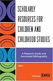 Scholarly Resources For Children And Childhood Studies : A Research Guide And Annotated Bibliography