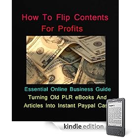 How To Flip Content For Profits - Essential Online Business Guide On Turning Old PLR Ebooks And Articles Into Instant Paypal Cash