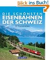 Die sch. Eisenbahnen der Schweiz: 50 Traumstrecken zwischen Rheinfall und Matterhorn