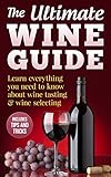 Wine Guide: Learn everything you need to know about wine tasting & wine selecting - Includes tips and tricks (Wine Making and Tasting Books Book 1)
