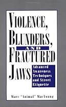 Violence, Blunders, And Fractured Jaws: Advanced Awareness Techniques And Street Etiquette Violence, Blunders, And Fractured Jaws: Advanced Awareness Techniques And Street Etiquette
