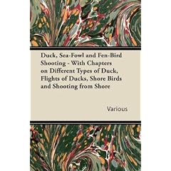 Duck, Sea-Fowl and Fen-Bird Shooting - With Chapters on Different Types of Duck, Flights of Ducks, Shore Birds and Shooting from Shore