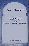 Judentum und Judenchristentum: Eine Nachlese zu der 'Ketzergeschichte des Urchristentums' - Adolf Hilgenfeld