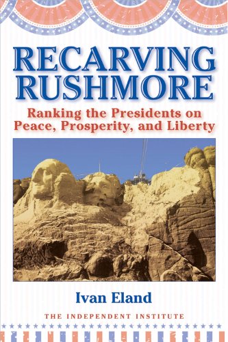 Recarving Rushmore: Ranking the Presidents on Peace, Prosperity, and Liberty (Independent Studies in Political Economy)