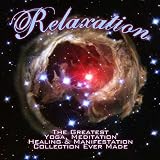 Relaxation - The Greatest Yoga, Meditation, Healing & Manifestation Collection Ever Made