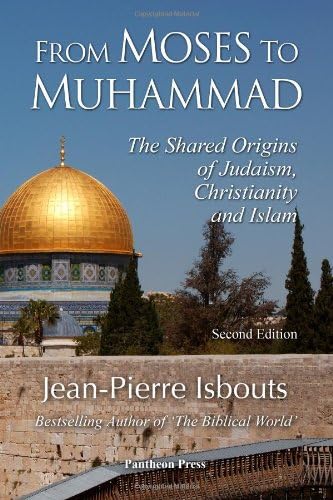 From Moses to Muhammad: The Shared Origins of Judaism, Christianity and Islam (Illustrated Edition)