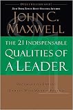The 21 Indispensable Qualities of a Leader: Becoming the Person Others Will Want to Follow