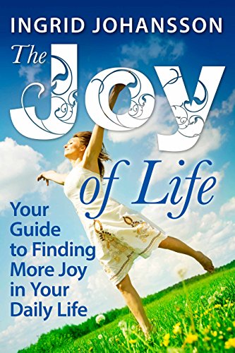 The Joy of Life: Your Guide to Finding More Joy in Your Daily Life