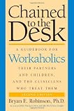 Chained to the Desk (Second Edition): A Guidebook for Workaholics, Their Partners and Children, and the Clinicians Who Treat Them