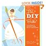 The DIY Bride: 40 Fun Projects for Your Ultimate One-of-a-Kind Wedding