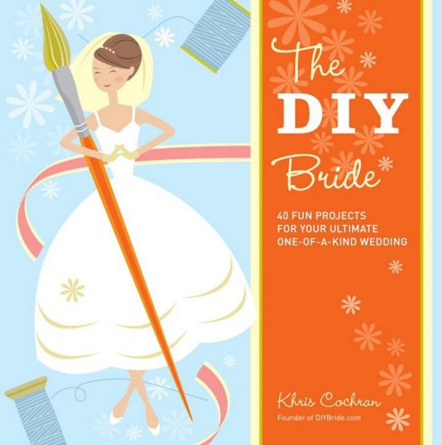 Image of The DIY Bride: 40 Fun Projects for Your Ultimate One-of-a-Kind Wedding