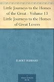 Little Journeys to the Homes of the Great - Volume 13 Little Journeys to the Homes of Great Lovers