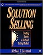Solution Selling: Creating Buyers in Difficult Selling Markets