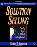 Solution Selling: Creating Buyers in Difficult Selling Markets