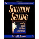 Solution Selling: Creating Buyers in Difficult Selling Markets