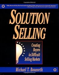 Solution Selling: Creating Buyers in Difficult Selling Markets