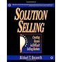 Solution Selling: Creating Buyers in Difficult Selling Markets