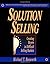 Solution Selling: Creating Buyers in Difficult Selling Markets