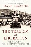 The Tragedy of Liberation: A History of the Chinese Revolution 1945-1957