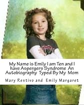 My name is Emily I am Ten and I Have Aspergers Syndrome An Autobiography Typed by My Mom My name is Emily I am Ten and I Have Aspergers Syndrome An Autobiography Typed by My Mom