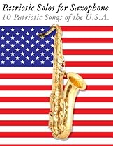 Patriotic Solos for Saxophone: 10 Patriotic Songs of the U.S.A. (For Alto, Baritone, Tenor & Soprano Saxophone)