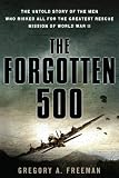 The Forgotten 500: The Untold Story of the Men Who Risked All For the Greatest Rescue Mission of World War II ( Hardcover )