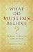 What Do Muslims Believe?: The Roots and Realities of Modern Islam