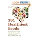101 Healthiest Foods: A Quick and Easy Guide to the Fruits, Vegetables, Carbs and Proteins that Can Save Your Life