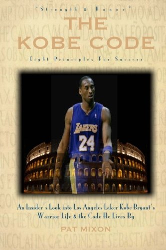 The Kobe Code: Eight Principles For Success: An Insider's Look into Los Angeles Laker Kobe Bryant's Warrior Life & the Code He Lives By